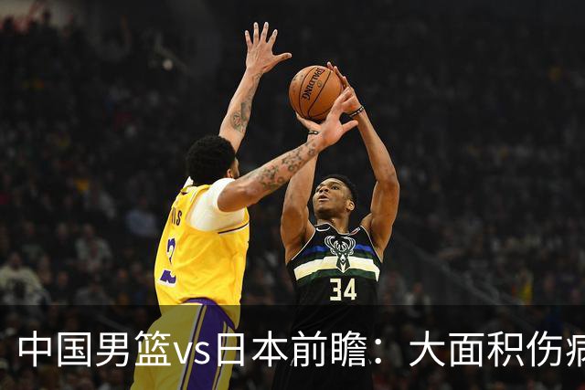 中国男篮vs日本前瞻：大面积伤病PK东道主二队 廖三宁带队冲决赛
