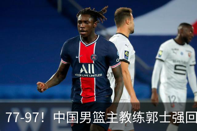77-97！中国男篮主教练郭士强回应，日本媒体点评，韩国媒体发声